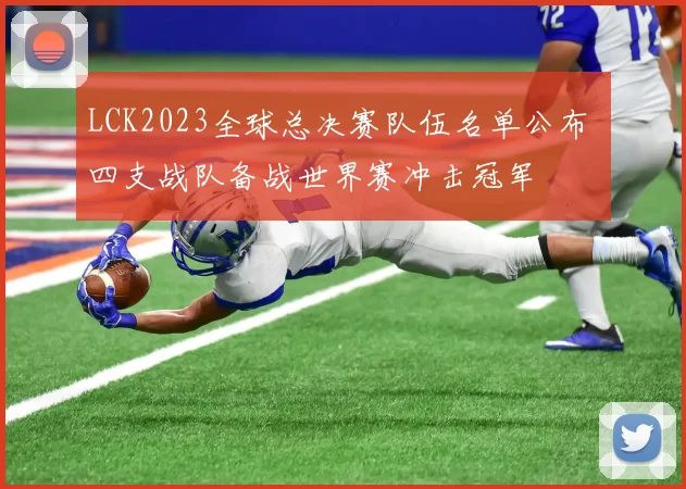 LCK2023全球总决赛队伍名单公布 四支战队备战世界赛冲击冠军