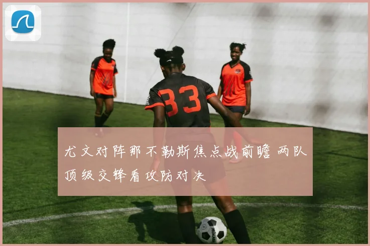 尤文对阵那不勒斯焦点战前瞻 两队顶级交锋看攻防对决