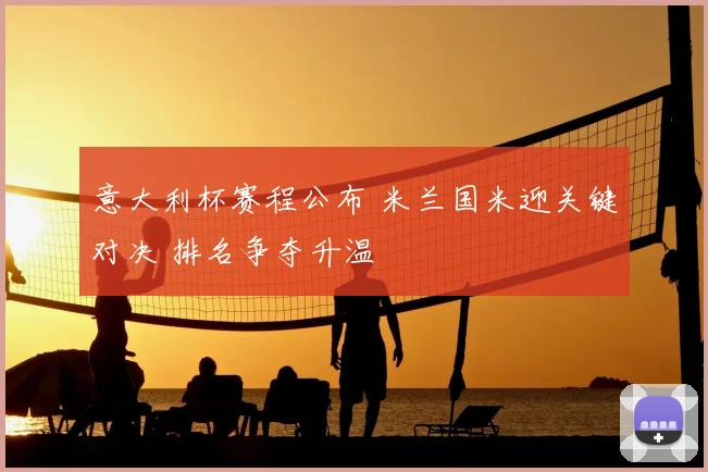 意大利杯赛程公布 米兰国米迎关键对决 排名争夺升温