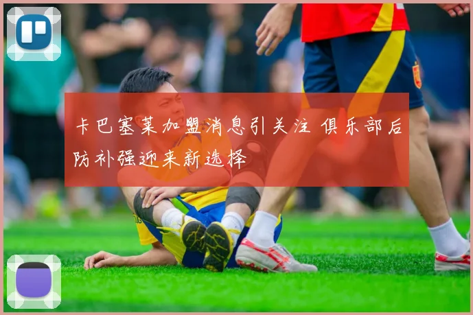 卡巴塞莱加盟消息引关注 俱乐部后防补强迎来新选择