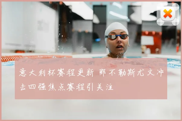 意大利杯赛程更新 那不勒斯尤文冲击四强焦点赛程引关注
