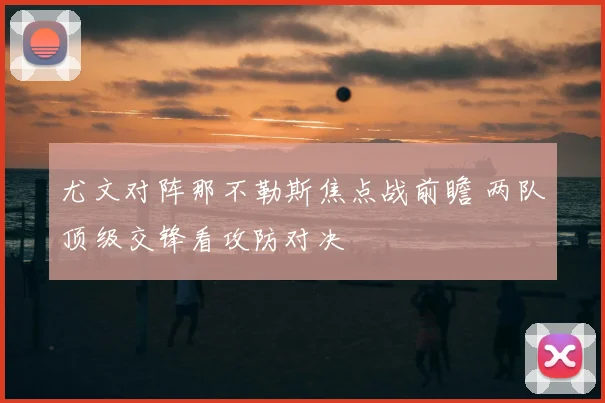 尤文对阵那不勒斯焦点战前瞻 两队顶级交锋看攻防对决